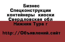 Бизнес Спецконструкции, контейнеры, киоски. Свердловская обл.,Нижняя Тура г.